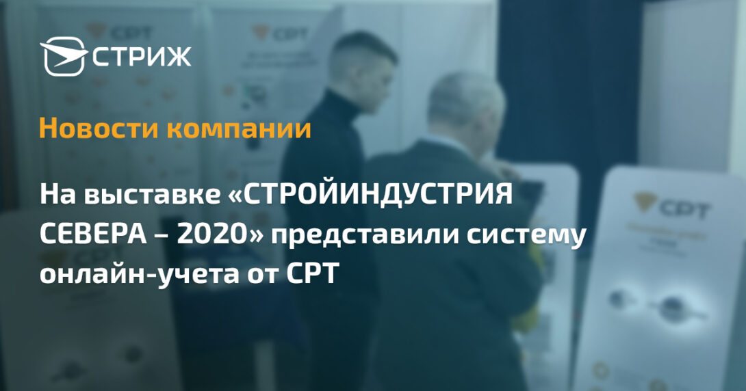 На выставке «СТРОЙИНДУСТРИЯ СЕВЕРА – 2020» представили систему онлайн-учета от СРТ