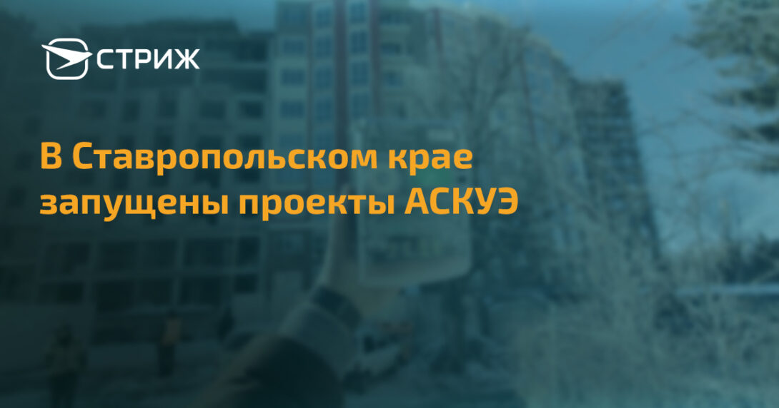 В Ставропольском крае запущены проекты АСКУЭ СТРИЖ