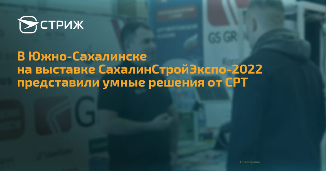 В Южно-Сахалинске на выставке СахалинСтройЭкспо-2022 представили умные решения от СРТ СТРИЖ